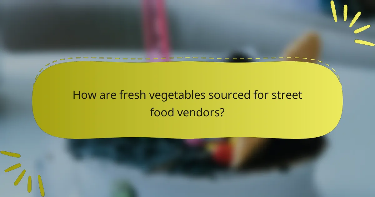 How are fresh vegetables sourced for street food vendors?