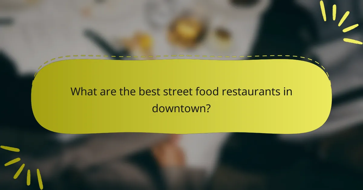 What are the best street food restaurants in downtown?