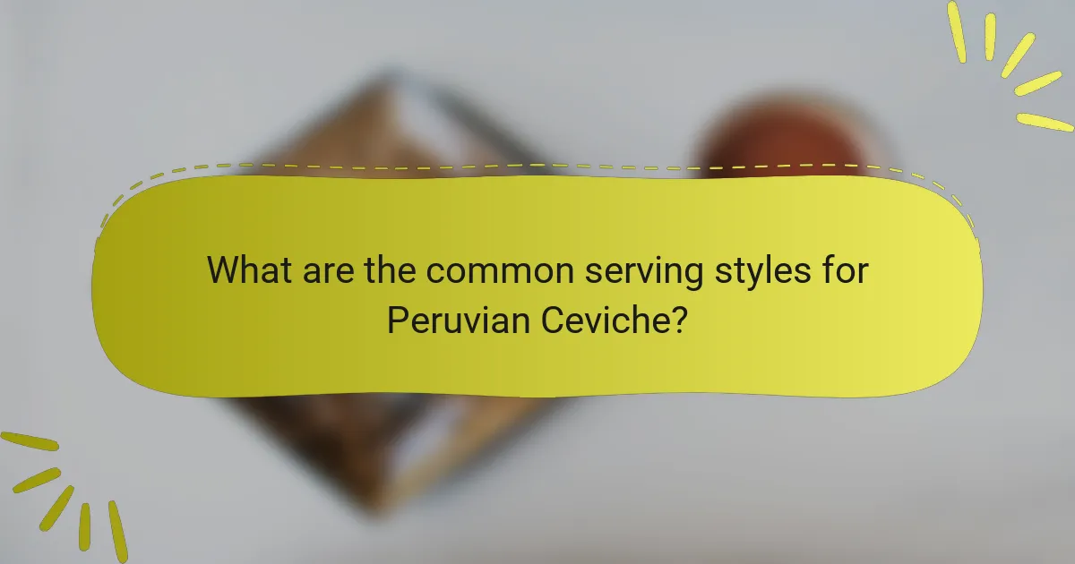 What are the common serving styles for Peruvian Ceviche?