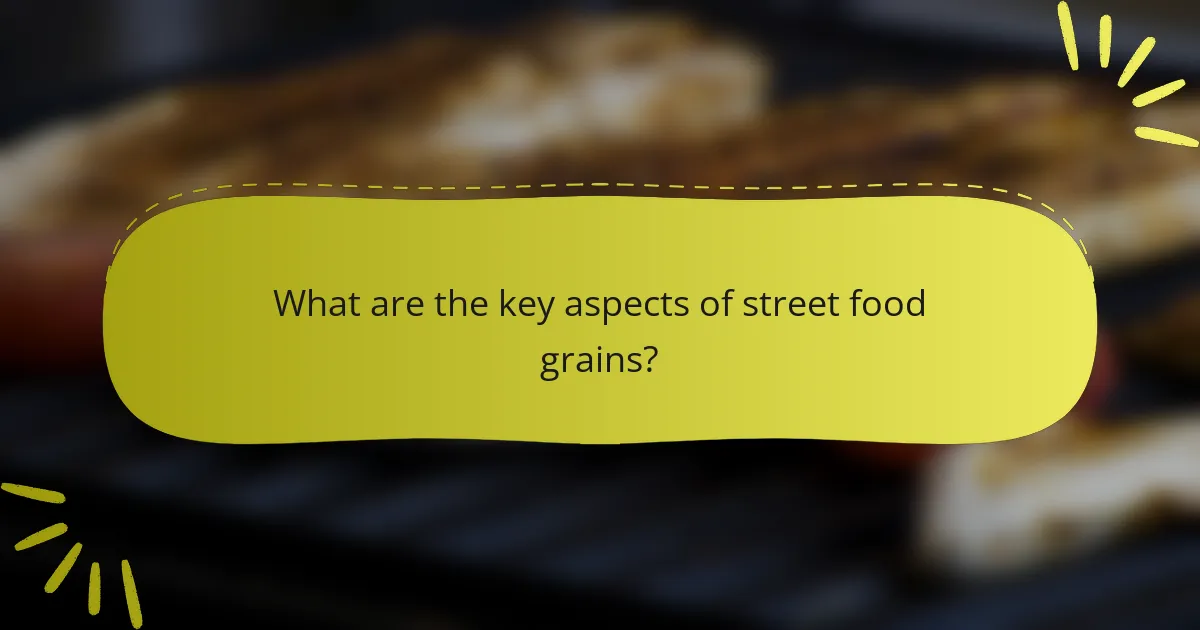 What are the key aspects of street food grains?