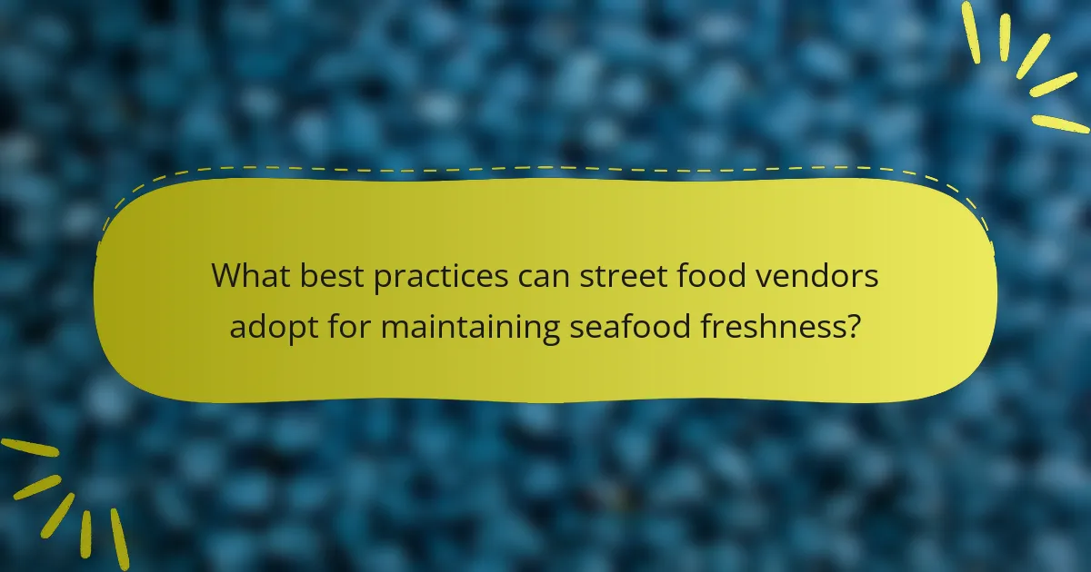 What best practices can street food vendors adopt for maintaining seafood freshness?