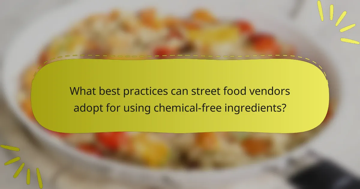 What best practices can street food vendors adopt for using chemical-free ingredients?