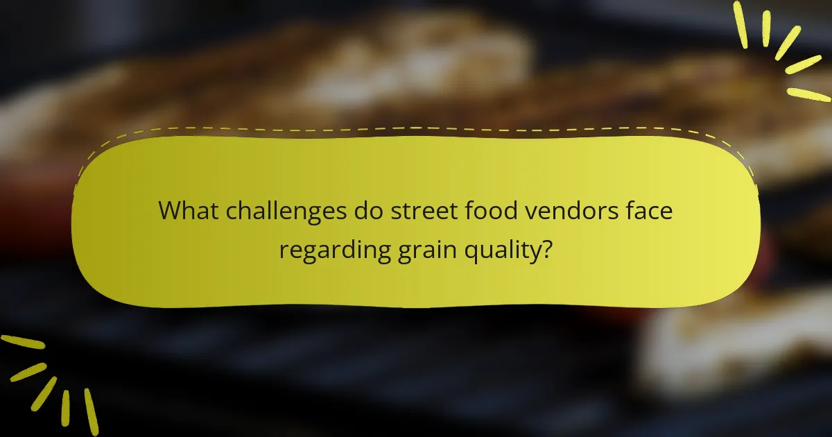 What challenges do street food vendors face regarding grain quality?