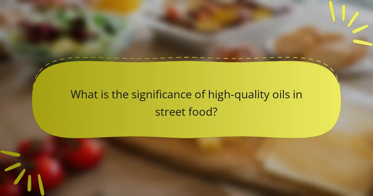 What is the significance of high-quality oils in street food?