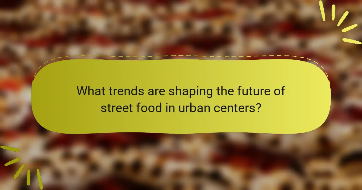 What trends are shaping the future of street food in urban centers?
